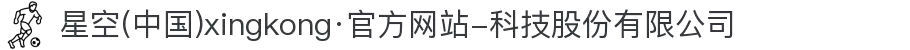 星空(中国)xingkong·官方网站-科技股份有限公司
